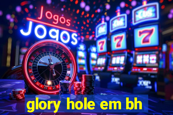 glory hole em bh